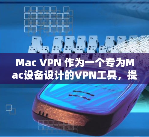 Mac VPN 作为一个专为Mac设备设计的VPN工具，提供了丰富的功能来增强网络安全。以下是对 Mac VPN 使用体验的详细分析