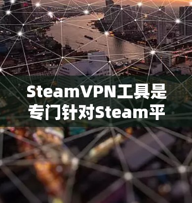 SteamVPN工具是专门针对Steam平台的VPN服务,旨在方便用户访问Steam上的游戏。以下是几种主要的SteamVPN工具及其特点总结