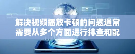 解决视频播放卡顿的问题通常需要从多个方面进行排查和配置。以下是一步步的解决方案 解决视频播放卡顿的问题通常需要从多个方面进行排查和配置。以下是一步步的解决方案