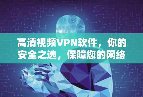 高清视频VPN软件，你的安全之选，保障您的网络隐私与数据安全