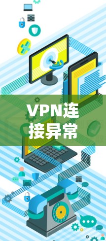 VPN连接异常是常见的问题,通常由多种因素导致。以下是一步步的解决方案