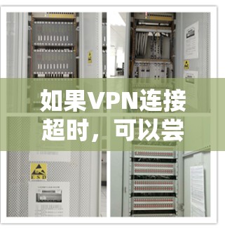 如果VPN连接超时,可以尝试以下几种方法来解决这个问题 如果VPN连接超时,可以尝试以下几种方法来解决这个问题