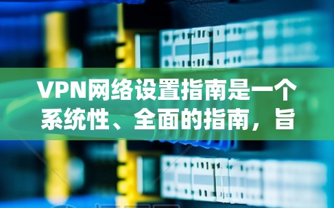VPN网络设置指南是一个系统性、全面的指南,旨在帮助用户理解和操作VPN。以下是一些常见的设置步骤和注意事项 VPN网络设置指南是一个系统性、全面的指南,旨在帮助用户理解和操作VPN。以下是一些常见的设置步骤和注意事项
