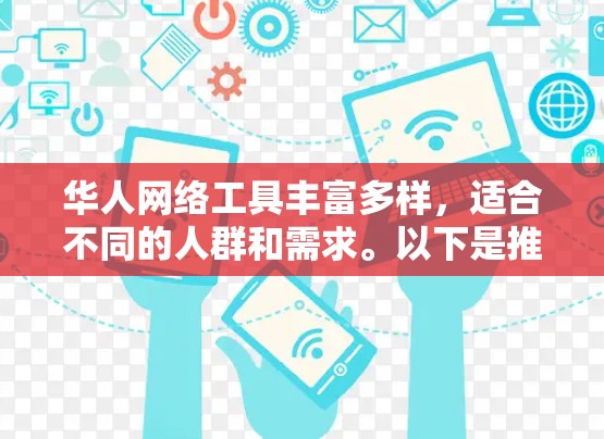 华人网络工具丰富多样,适合不同的人群和需求。以下是推荐的一些工具,供你选择 华人网络工具丰富多样,适合不同的人群和需求。以下是推荐的一些工具,供你选择