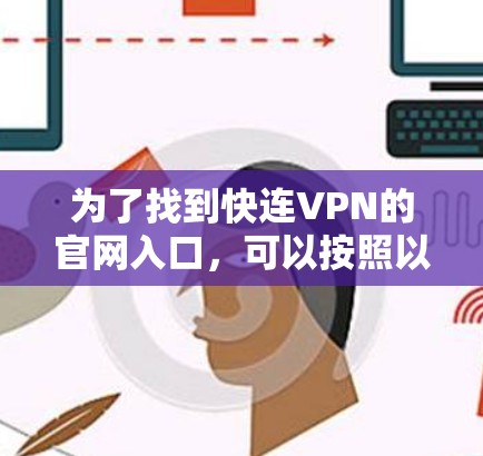 为了找到快连VPN的官网入口,可以按照以下步骤进行 为了找到快连VPN的官网入口,可以按照以下步骤进行