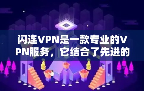 闪连VPN是一款专业的VPN服务,它结合了先进的技术和服务,满足了用户在多种方面的需求。以下是对闪连VPN的功能和特点的评测