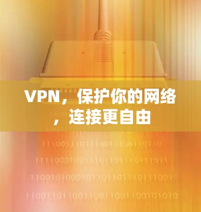 VPN，保护你的网络，连接更自由