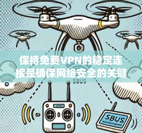 保持免费VPN的稳定连接是确保网络安全的关键步骤。以下是一个系统化的指南，帮助您逐步提升VPN的稳定性和安全性