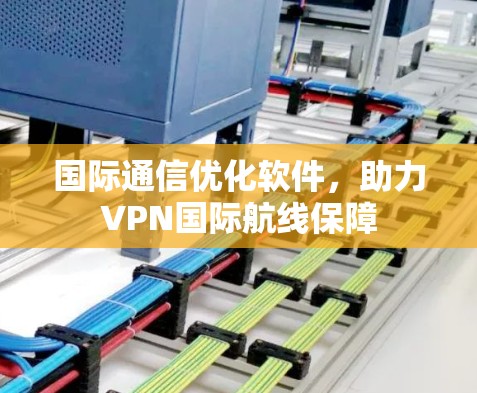 国际通信优化软件,助力VPN国际航线保障