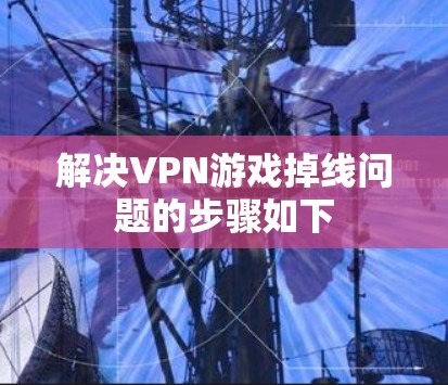 解决VPN游戏掉线问题的步骤如下