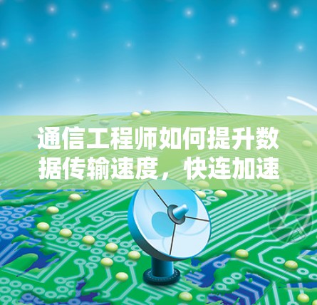 通信工程师如何提升数据传输速度，快连加速器教程