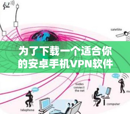 为了下载一个适合你的安卓手机VPN软件，以下步骤将帮助你选择和使用一个合适的解决方案