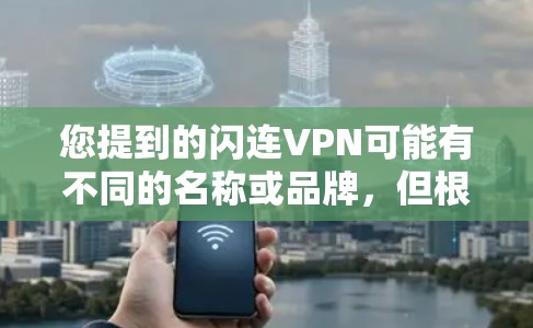 您提到的闪连VPN可能有不同的名称或品牌，但根据我的知识库，没有闪连VPN这个具体的网站。您可能指的是以下几种VPN服务