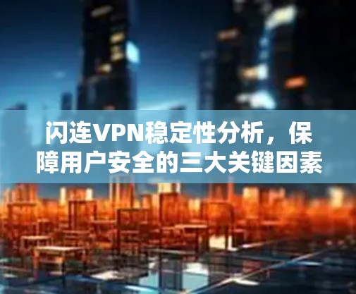 闪连VPN稳定性分析，保障用户安全的三大关键因素