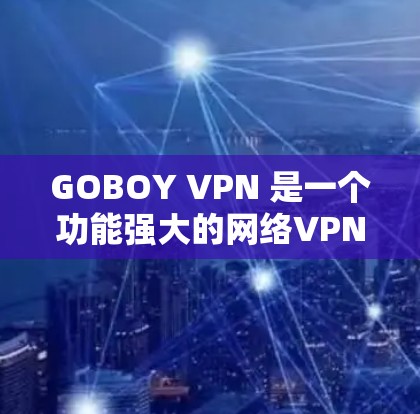GOBOY VPN 是一个功能强大的网络VPN解决方案，旨在保护用户的数据安全和隐私。以下是其主要功能的介绍