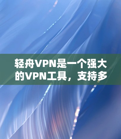 轻舟VPN是一个强大的VPN工具，支持多种服务器连接，提供安全、动态的连接方式。以下是使用轻舟VPN连接目标服务器的详细步骤