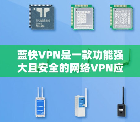蓝快VPN是一款功能强大且安全的网络VPN应用，适合现代用户在移动设备上进行VPN连接。以下是蓝快VPN功能评测的一些关键点