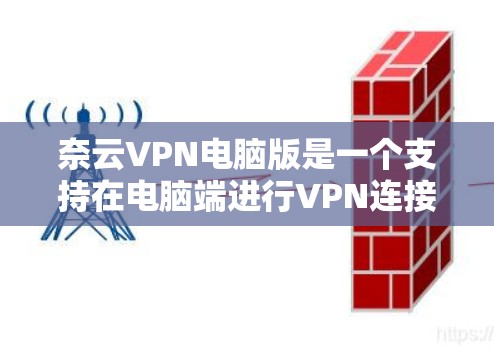 奈云VPN电脑版是一个支持在电脑端进行VPN连接的工具,用户可以在家中或电脑上进行VPN服务。以下是一些步骤说明