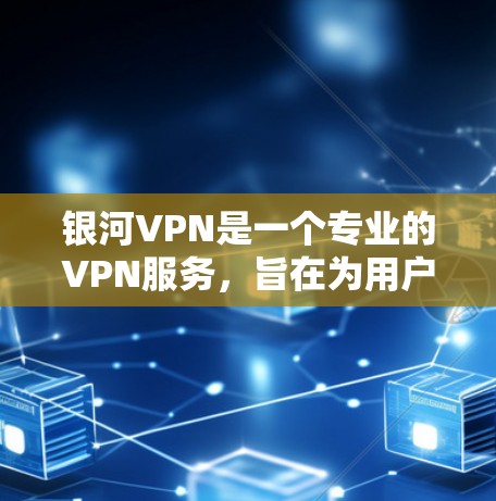银河VPN是一个专业的VPN服务，旨在为用户提供安全、可靠的数据传输体验。以下是对银河VPN的详细介绍