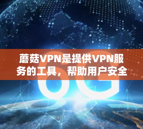 蘑菇VPN是提供VPN服务的工具，帮助用户安全地登录到互联网。以下是一些步骤来设置蘑菇VPN的VPN连接