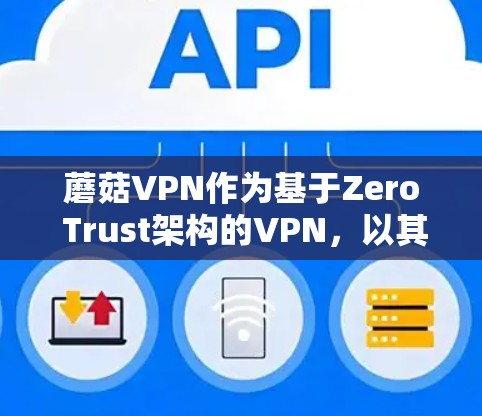 蘑菇VPN作为基于Zero Trust架构的VPN，以其独特的安全性、匿名性和扩展性，成为当前网络安全领域备受关注的解决方案。然而，虽然它在许多方面表现出色，但也需要在以下方面进行综合评价