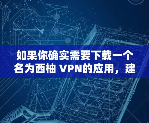 如果你确实需要下载一个名为西柚 VPN的应用,建议你直接访问该网站,如