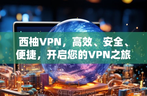 西柚VPN，高效、安全、便捷，开启您的VPN之旅