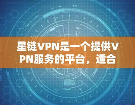 星链VPN是一个提供VPN服务的平台，适合需要加密连接的用户。以下是下载星链VPN软件的详细步骤