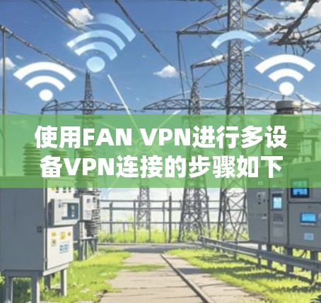 使用FAN VPN进行多设备VPN连接的步骤如下