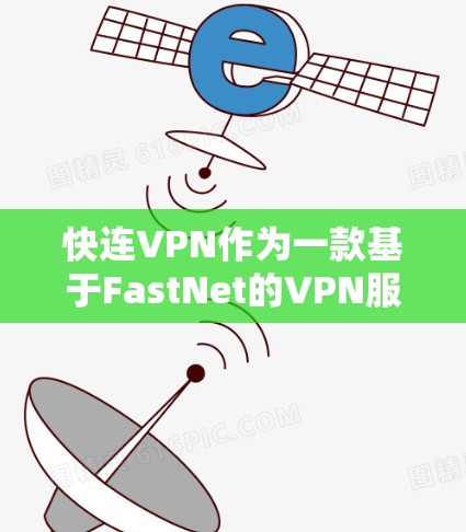 快连VPN作为一款基于FastNet的VPN服务，以其快速的连接速度和强大的兼容性而著称。以下是对其加速效果的一份全面评测