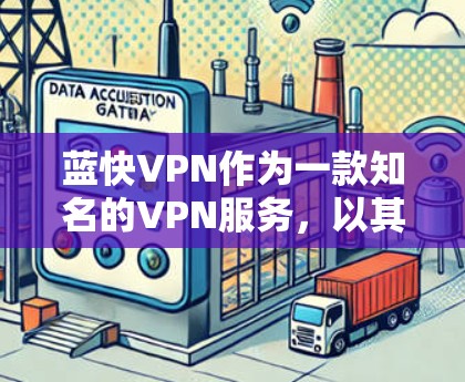 蓝快VPN作为一款知名的VPN服务，以其快速的网络连接速度和丰富的功能而受到许多用户的喜爱。以下是关于蓝快VPN速度的分析