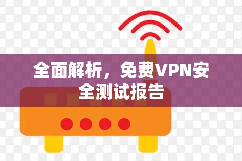 全面解析,免费VPN安全测试报告