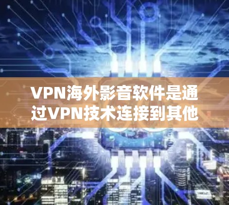 VPN海外影音软件是通过VPN技术连接到其他国家网络的软件,允许用户在线观看或下载含有VPN认证的视频内容。以下是使用这些软件时的注意事项和建议