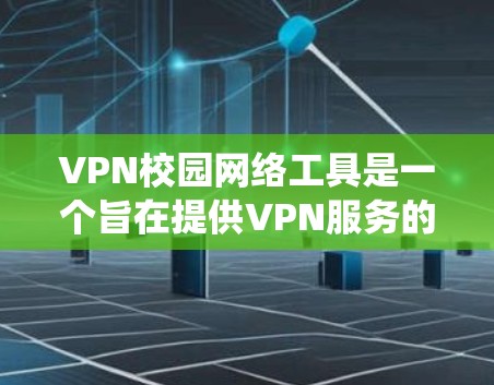 VPN校园网络工具是一个旨在提供VPN服务的系统,帮助学生在校园内访问互联网资源。以下是关于校园VPN的详细总结