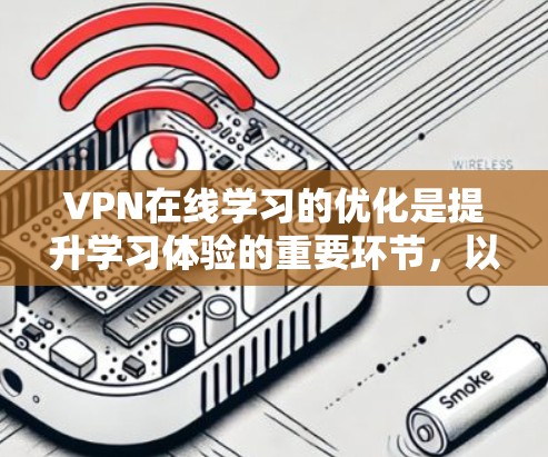 VPN在线学习的优化是提升学习体验的重要环节,以下是一些优化方法,帮助您更好地管理和使用VPN