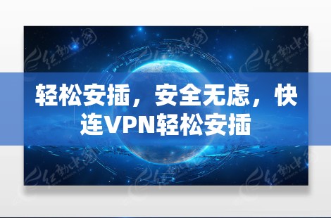 轻松安插，安全无虑，快连VPN轻松安插