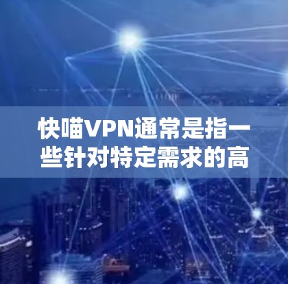 快喵VPN通常是指一些针对特定需求的高速VPN服务,旨在提供更快的连接速度和更高效的网络体验。以下是一些与快喵VPN用户体验相关的内容和建议 快喵VPN通常是指一些针对特定需求的高速VPN服务,旨在提供更快的连接速度和更高效的网络体验。以下是一些与快喵VPN用户体验相关的内容和建议