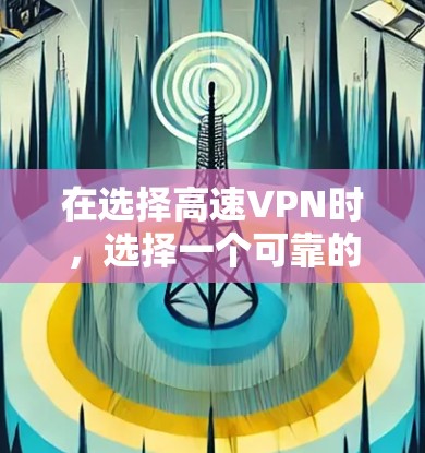 在选择高速VPN时，选择一个可靠的安全且稳定的VPN服务非常重要。以下是一些选择高速VPN的建议，帮助你找到适合你的选项