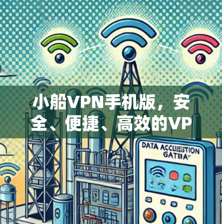 小船VPN手机版，安全、便捷、高效的VPN选择