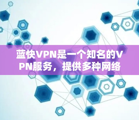 蓝快VPN是一个知名的VPN服务，提供多种网络连接功能，包括端到端加密、多语言支持等。以下是一些使用蓝快VPN的教程和步骤，帮助你初步了解并开始使用该服务