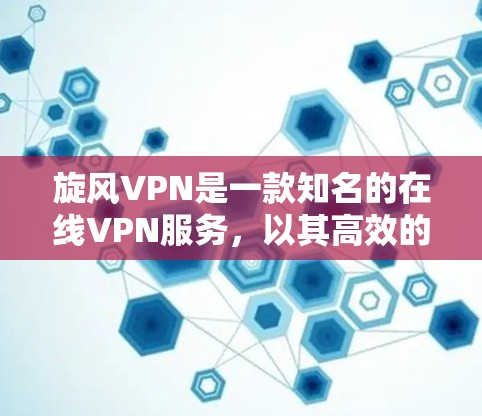 旋风VPN是一款知名的在线VPN服务，以其高效的加密传输和稳定的速度著称。以下是对旋风VPN速度体验的详细分析