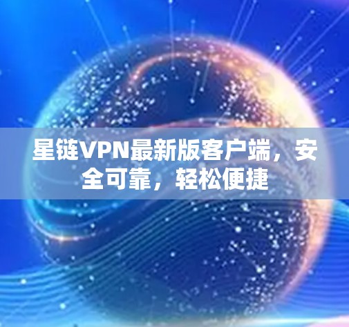 星链VPN最新版客户端,安全可靠,轻松便捷 星链VPN最新版客户端,安全可靠,轻松便捷