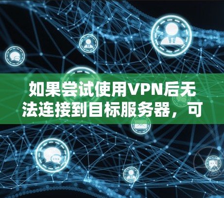 如果尝试使用VPN后无法连接到目标服务器,可能的原因如下