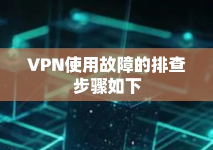 VPN使用故障的排查步骤如下