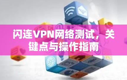 闪连VPN网络测试,关键点与操作指南