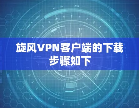旋风VPN客户端的下载步骤如下