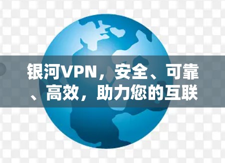 银河VPN,安全、可靠、高效,助力您的互联网访问