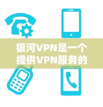 银河VPN是一个提供VPN服务的平台，旨在提供安全、便捷的网络访问环境。以下是使用银河VPN的步骤说明