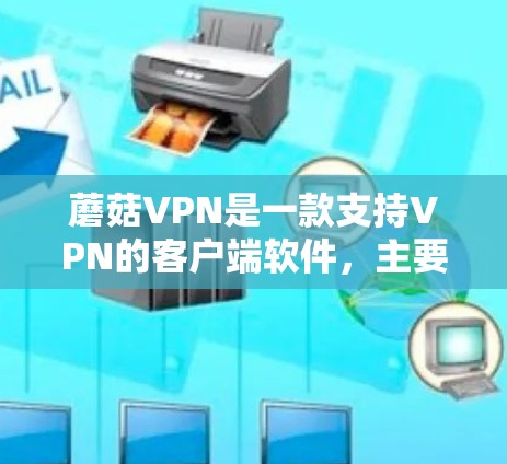 蘑菇VPN是一款支持VPN的客户端软件,主要用于VPN服务的使用。如果你正在寻找如何使用蘑菇VPN的教程,以下是一些详细的步骤指南