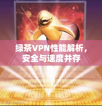 绿茶VPN性能解析，安全与速度并存
